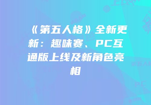 《第五人格》全新更新：趣味赛、PC互通版上线及新角色亮相