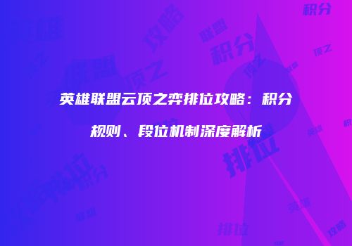 英雄联盟云顶之弈排位攻略：积分规则、段位机制深度解析