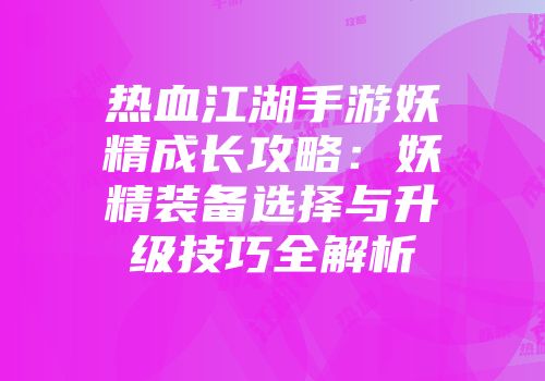 热血江湖手游妖精成长攻略：妖精装备选择与升级技巧全解析