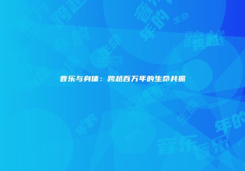 音乐与身体：跨越百万年的生命共振