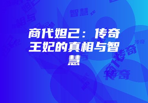 商代妲己：传奇王妃的真相与智慧