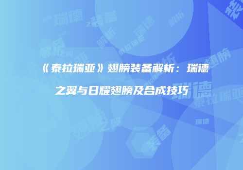 《泰拉瑞亚》翅膀装备解析：瑞德之翼与日耀翅膀及合成技巧