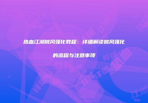 热血江湖披风强化教程:详细解读披风强化的流程与注意事项