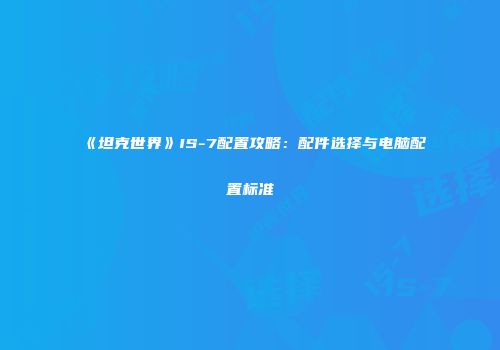 《坦克世界》IS-7配置攻略：配件选择与电脑配置标准