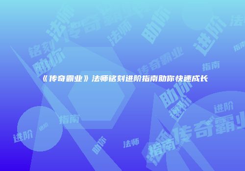 《传奇霸业》法师铭刻进阶指南助你快速成长