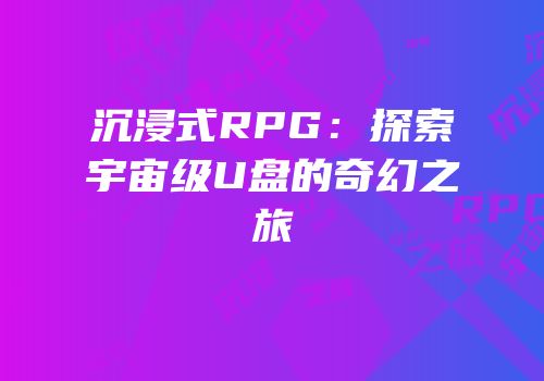 沉浸式RPG：探索宇宙级U盘的奇幻之旅