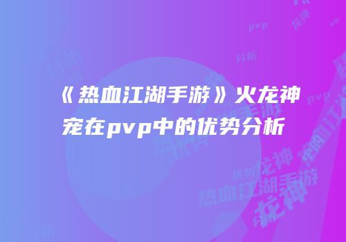 《热血江湖手游》火龙神宠在pvp中的优势分析