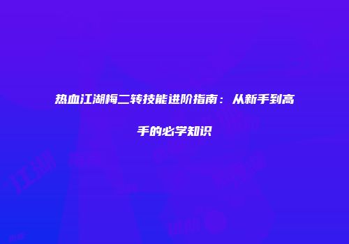 热血江湖梅二转技能进阶指南：从新手到高手的必学知识