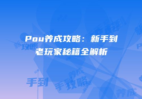 Pou养成攻略：新手到老玩家秘籍全解析