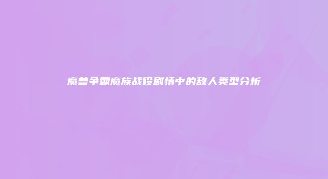 魔兽争霸魔族战役剧情中的敌人类型分析