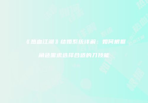 《热血江湖》结婚系统详解：如何根据角色需求选择合适的刀技能