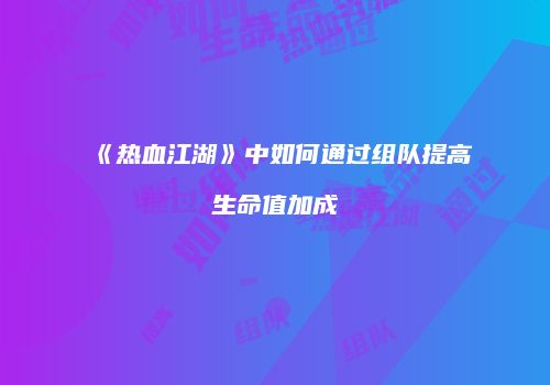 《热血江湖》中如何通过组队提高生命值加成