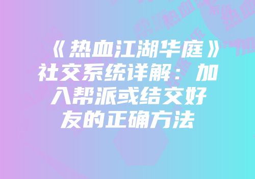 《热血江湖华庭》社交系统详解：加入帮派或结交好友的正确方法