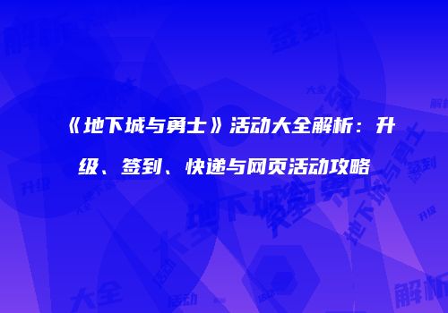 《地下城与勇士》活动大全解析：升级、签到、快递与网页活动攻略