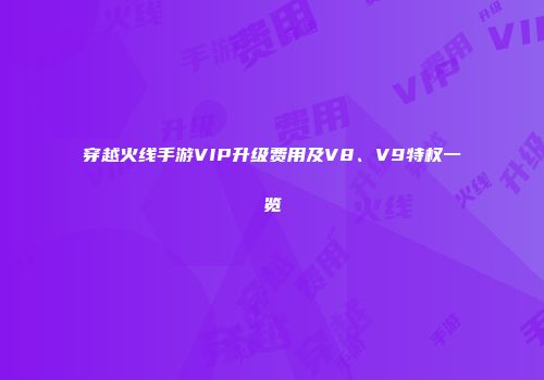 穿越火线手游VIP升级费用及V8、V9特权一览