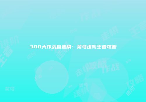 300大作战自走棋：菜鸟进阶王者攻略