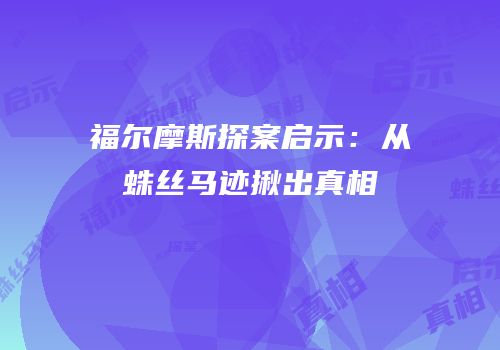 福尔摩斯探案启示：从蛛丝马迹揪出真相