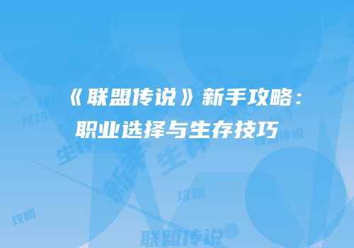 《联盟传说》新手攻略：职业选择与生存技巧