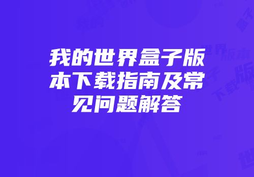 我的世界盒子版本下载指南及常见问题解答