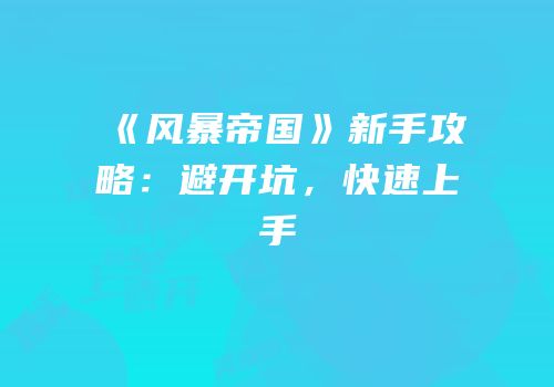 《风暴帝国》新手攻略：避开坑，快速上手
