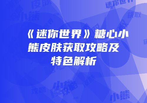《迷你世界》糖心小熊皮肤获取攻略及特色解析
