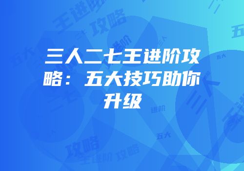 三人二七王进阶攻略：五大技巧助你升级