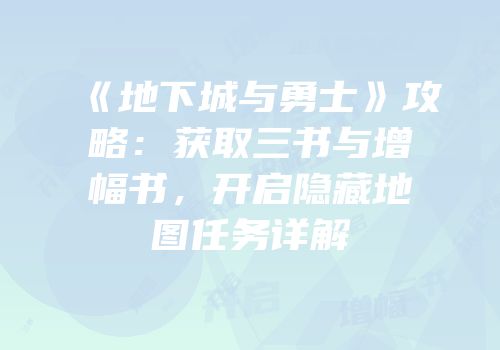 《地下城与勇士》攻略：获取三书与增幅书，开启隐藏地图任务详解