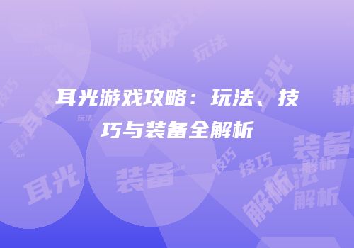耳光游戏攻略：玩法、技巧与装备全解析