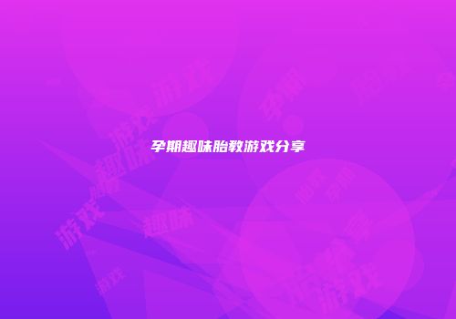孕期趣味胎教游戏分享