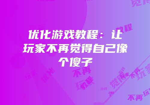 优化游戏教程：让玩家不再觉得自己像个傻子