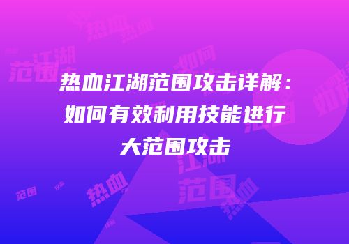 热血江湖范围攻击详解：如何有效利用技能进行大范围攻击