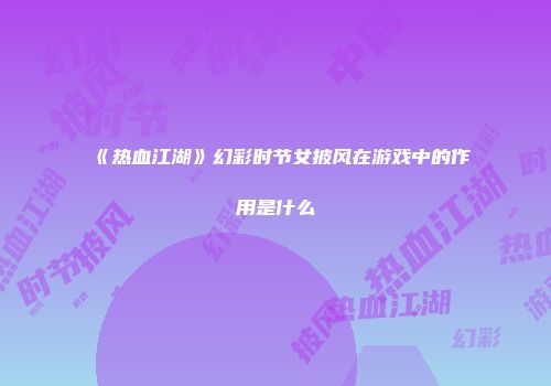 《热血江湖》幻彩时节女披风在游戏中的作用是什么