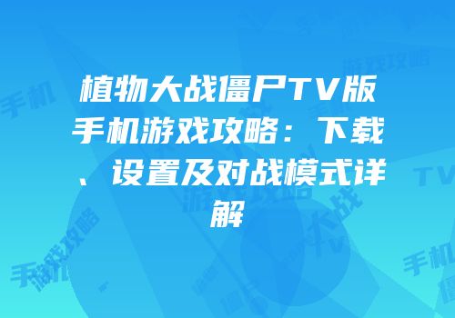 植物大战僵尸TV版手机游戏攻略：下载、设置及对战模式详解