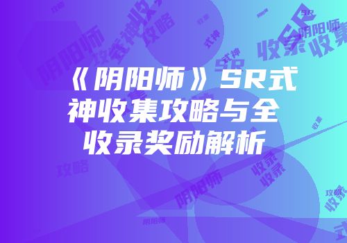 《阴阳师》SR式神收集攻略与全收录奖励解析