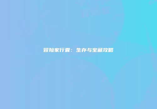 冒险家行囊：生存与宝藏攻略