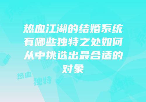 热血江湖的结婚系统有哪些独特之处如何从中挑选出最合适的对象