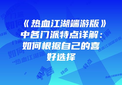 《热血江湖端游版》中各门派特点详解:如何根据自己的喜好选择