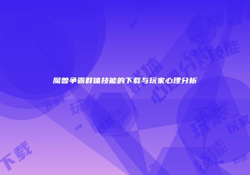 魔兽争霸群体技能的下载与玩家心理分析