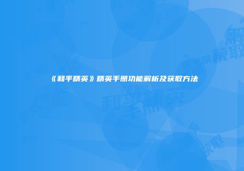 《和平精英》精英手册功能解析及获取方法