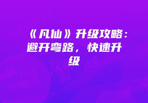《凡仙》升级攻略：避开弯路，快速升级