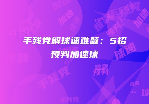 手残党解球速难题：5招预判加速球