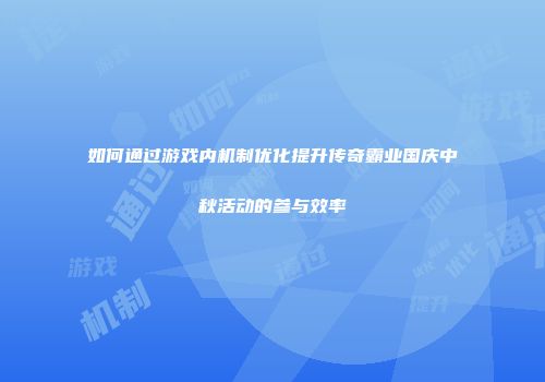 如何通过游戏内机制优化提升传奇霸业国庆中秋活动的参与效率