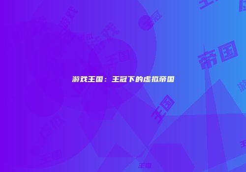 游戏王国：王冠下的虚拟帝国
