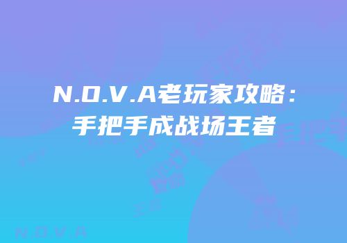 N.O.V.A老玩家攻略：手把手成战场王者