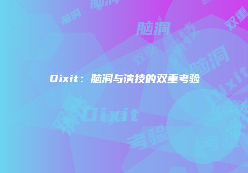 Dixit：脑洞与演技的双重考验