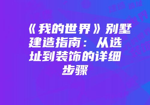 《我的世界》别墅建造指南：从选址到装饰的详细步骤