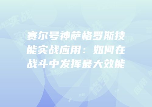 赛尔号神萨格罗斯技能实战应用：如何在战斗中发挥最大效能