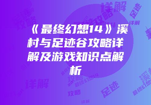 《最终幻想14》溪村与足迹谷攻略详解及游戏知识点解析