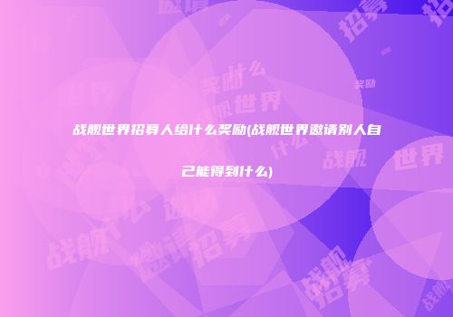 战舰世界招募人给什么奖励(战舰世界邀请别人自己能得到什么)