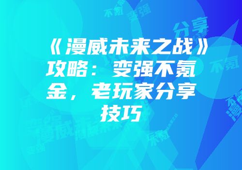 《漫威未来之战》攻略：变强不氪金，老玩家分享技巧